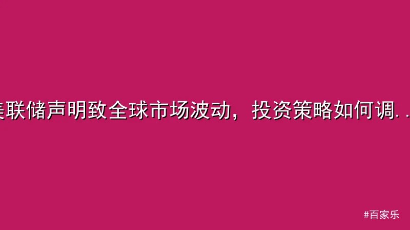 百家乐 - 美联储声明致全球市场波动，投资策略如何调整？ 配图1