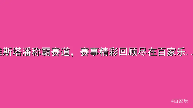 百家乐 - 维斯塔潘称霸赛道，赛事精彩回顾尽在百家乐平台 配图1
