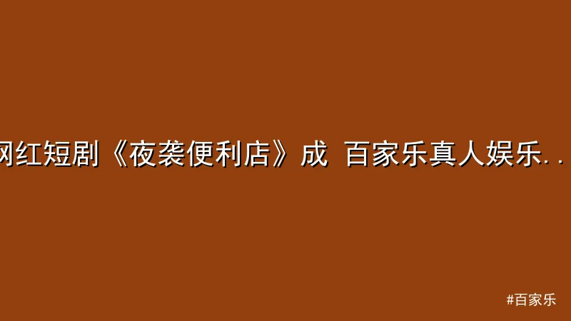 百家乐 - 网红短剧《夜袭便利店》成 百家乐真人娱乐 话题焦点：剧情反转 配图1