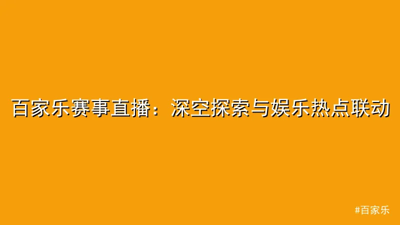 百家乐 - 百家乐赛事直播：深空探索与娱乐热点联动 配图1