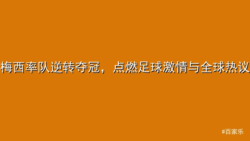 梅西率队逆转夺冠，点燃足球激情与全球热议