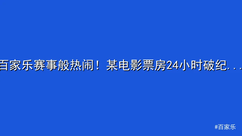 百家乐 - 百家乐赛事般热闹！某电影票房24小时破纪录引热议 配图1